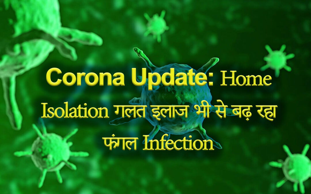 Corona Update: होम आइसोलेशन गलत इलाज भी से बढ़ रहा फंगल इंफेक्शन